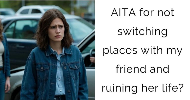 AITA for not switching places with my friend and ruining her life?