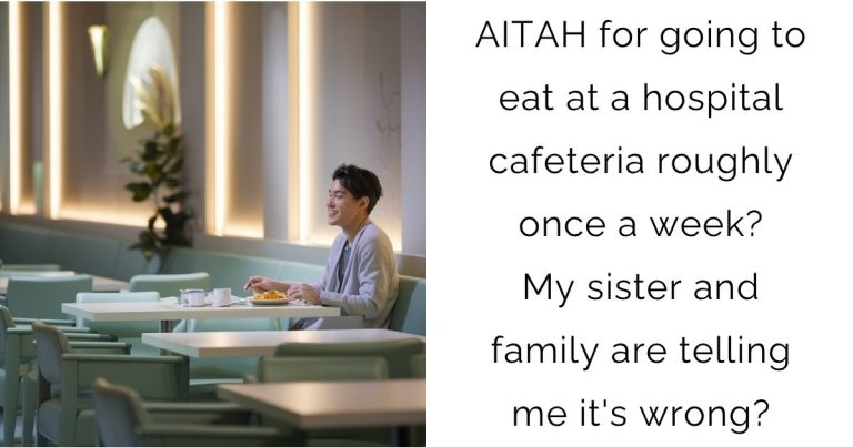 AITAH for going to eat at a hospital cafeteria roughly once a week? My sister and family are telling me it’s wrong?