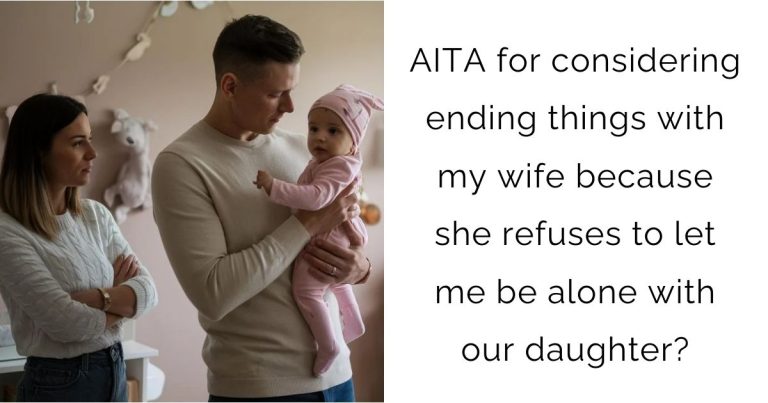 AITA for considering ending things with my wife because she refuses to let me be alone with our daughter?