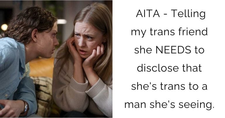 AITA – Telling my trans friend she NEEDS to disclose that she’s trans to a man she’s seeing.