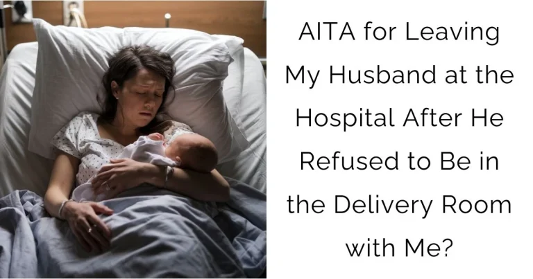 AITA for Leaving My Husband at the Hospital After He Refused to Be in the Delivery Room with Me?