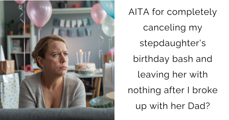 AITA for completely canceling my stepdaughter’s birthday bash and leaving her with nothing after I broke up with her Dad?