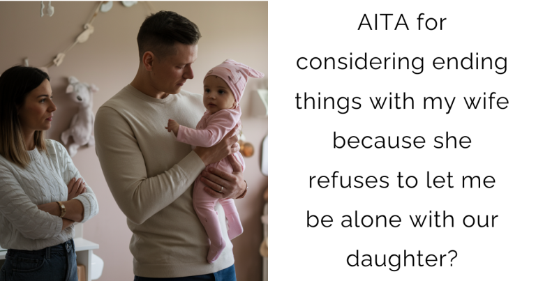 AITA for considering ending things with my wife because she refuses to let me be alone with our daughter?