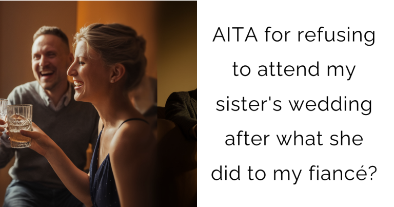 AITA for refusing to attend my sister’s wedding after what she did to my fiancé?