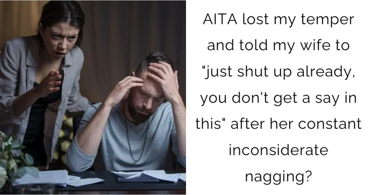 AITA lost my temper and told my wife to “just shut up already, you don’t get a say in this” after her constant inconsiderate nagging?