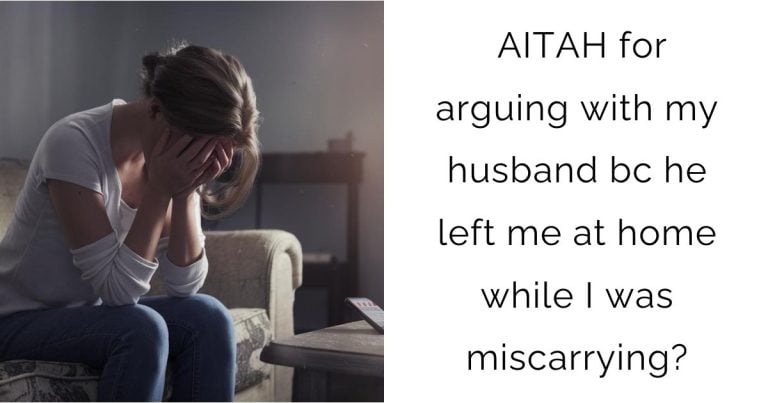 AITAH for arguing with my husband bc he left me at home while I was miscarrying?