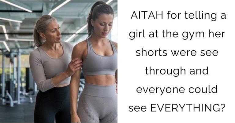 AITAH for telling a girl at the gym her shorts were see through and everyone could see EVERYTHING?