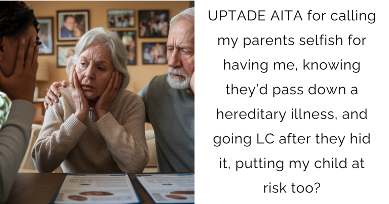 UPTADE AITA for calling my parents selfish for having me, knowing they’d pass down a hereditary illness, and going LC after they hid it, putting my child at risk too?