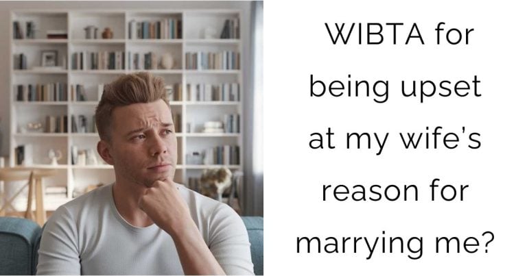 WIBTA for being upset at my wife’s reason for marrying me?