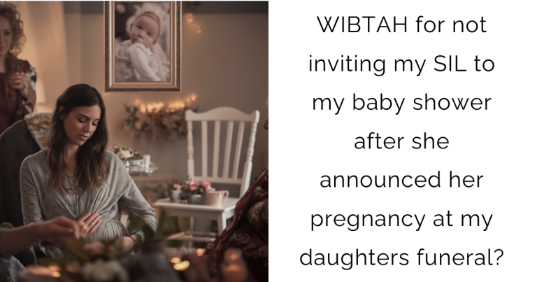 WIBTAH for not inviting my SIL to my baby shower after she announced her pregnancy at my daughters funeral?