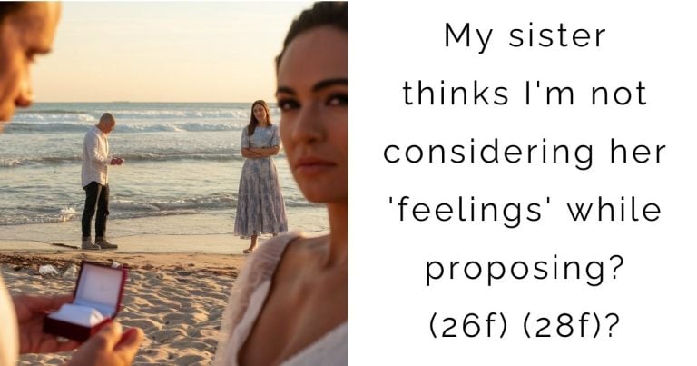 My sister thinks I’m not considering her ‘feelings’ while proposing? (26f) (28f)?