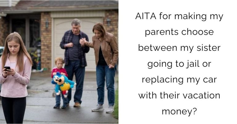 AITA for making my parents choose between my sister going to jail or replacing my car with their vacation money?