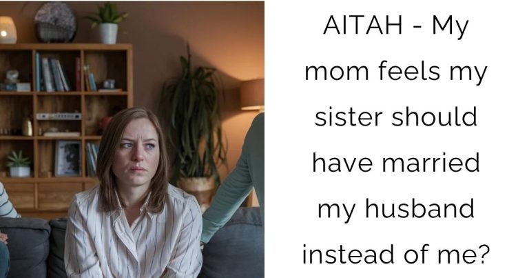 AITAH – My mom feels my sister should have married my husband instead of me?