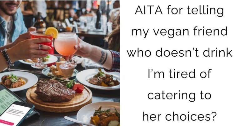 AITA for telling my vegan friend who doesn’t drink I’m tired of catering to her choices?