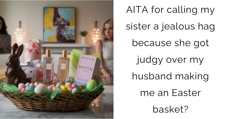 AITA for calling my sister a jealous hag because she got judgy over my husband making me an Easter basket?