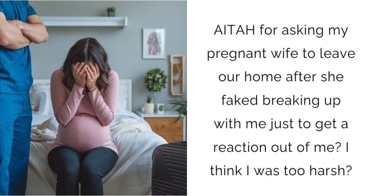 AITAH for asking my pregnant wife to leave our home after she faked breaking up with me just to get a reaction out of me? I think I was too harsh?