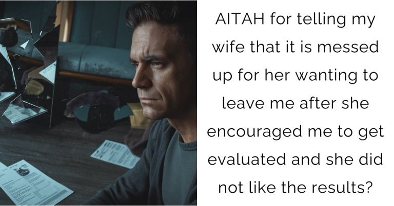 AITAH for telling my wife that it is messed up for her wanting to leave me after she encouraged me to get evaluated and she did not like the results?