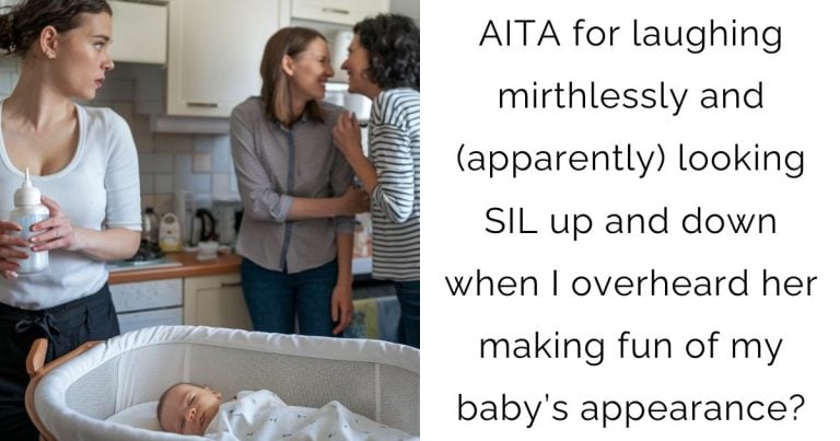 AITA for laughing mirthlessly and (apparently) looking SIL up and down when I overheard her making fun of my baby’s appearance?