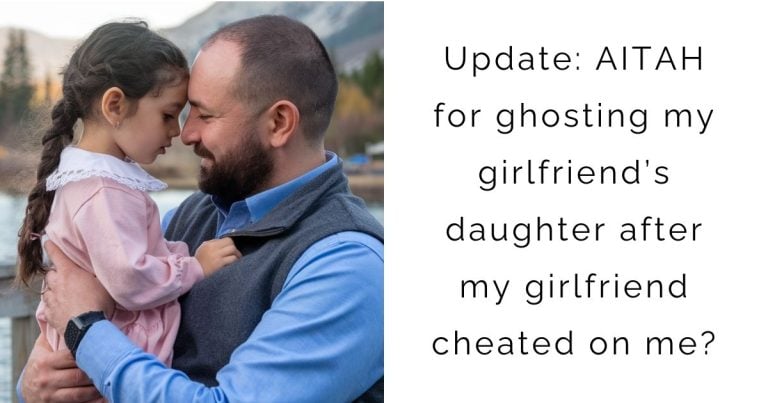 Update: AITAH for ghosting my girlfriend’s daughter after my girlfriend cheated on me?