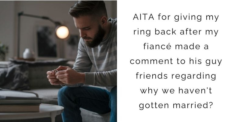 AITA for giving my ring back after my fiancé made a comment to his guy friends regarding why we haven’t gotten married?