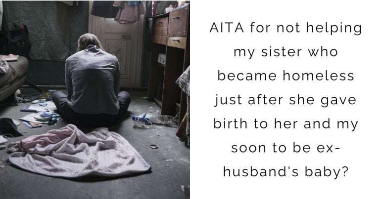 AITA for not helping my sister who became homeless just after she gave birth to her and my soon to be ex-husband’s baby?