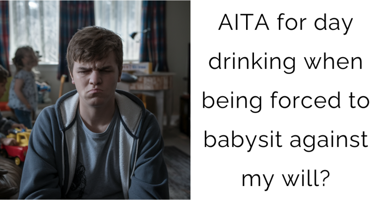 AITA for day drinking when being forced to babysit against my will?