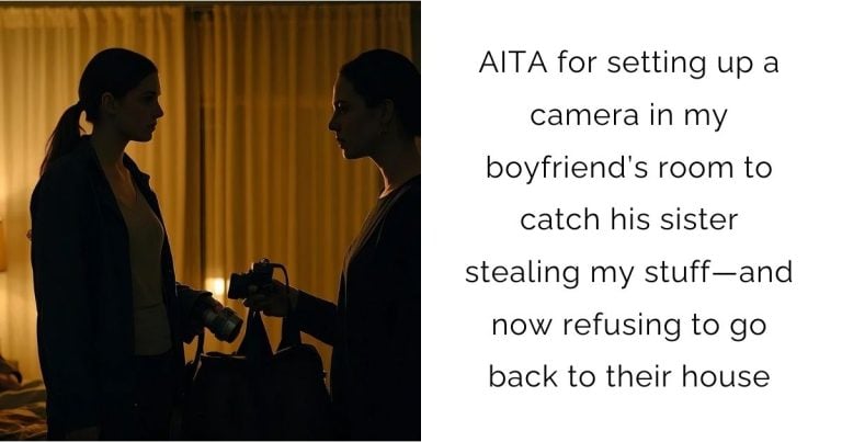 AITA for setting up a camera in my boyfriend’s room to catch his sister stealing my stuff—and now refusing to go back to their house?