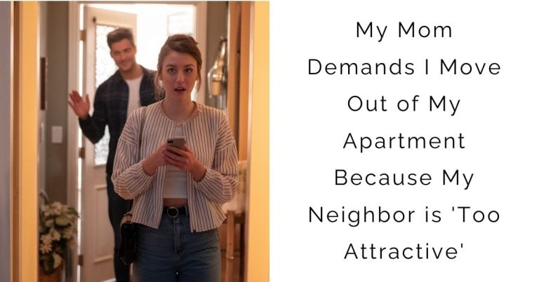 AITA for My Mom Demands I Move Out of My Apartment Because My Neighbor is ‘Too Attractive’