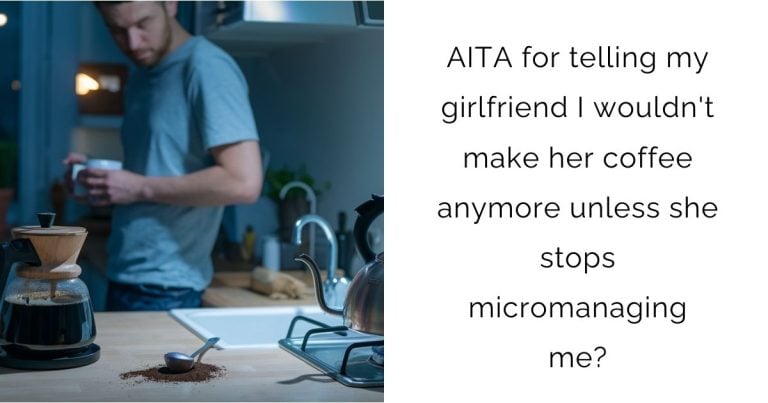 AITA for telling my girlfriend I wouldn’t make her coffee anymore unless she stops micromanaging me?