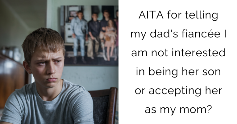 AITA for telling my dad’s fiancée I am not interested in being her son or accepting her as my mom?