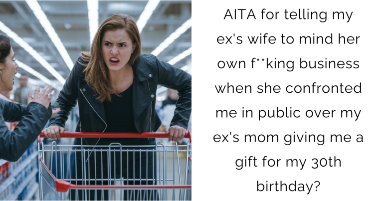 AITA for telling my ex’s wife to mind her own f**king business when she confronted me in public over my ex’s mom giving me a gift for my 30th birthday?