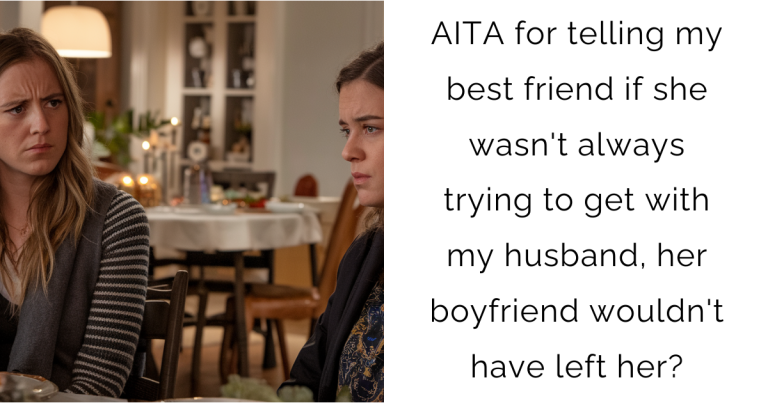 AITA for telling my best friend if she wasn’t always trying to get with my husband, her boyfriend wouldn’t have left her?