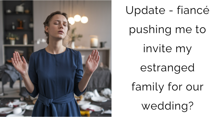 Update – fiancé pushing me to invite my estranged family for our wedding?