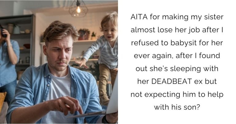 AITA for making my sister almost lose her job after I refused to babysit for her ever again, after I found out she’s sleeping with her DEADBEAT ex but not expecting him to help with his son?