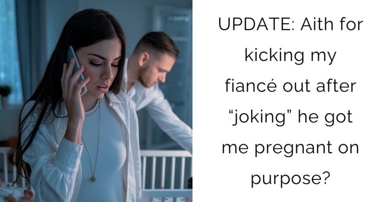 UPDATE: Aith for kicking my fiancé out after “joking” he got me pregnant on purpose?