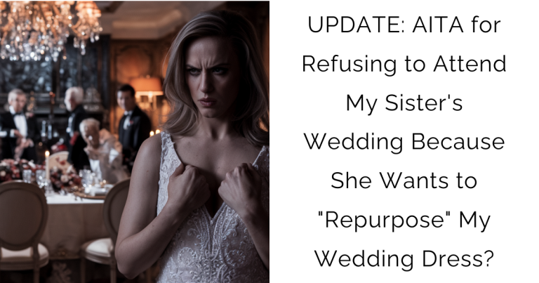 UPDATE: AITA for Refusing to Attend My Sister’s Wedding Because She Wants to “Repurpose” My Wedding Dress?