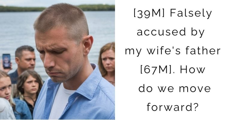 [39M] Falsely accused by my wife’s father [67M]. How do we move forward?