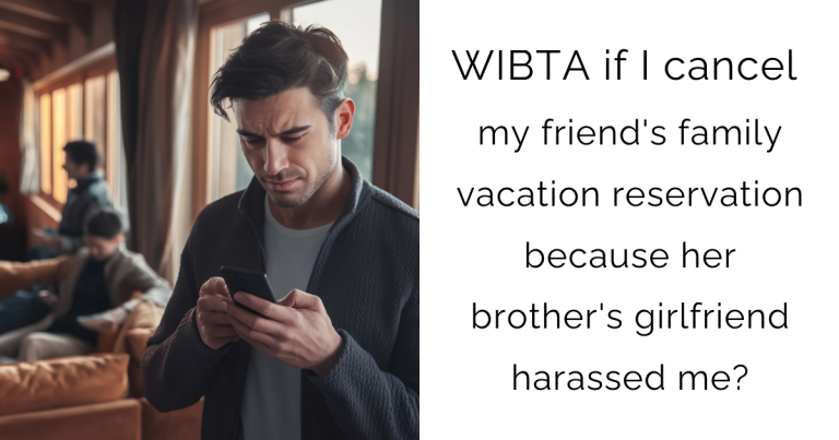 WIBTA if I cancel my friend’s family vacation reservation because her brother’s girlfriend harassed me?