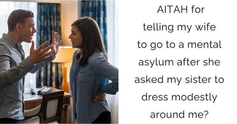 AITAH for telling my wife to go to a mental asylum after she asked my sister to dress modestly around me?