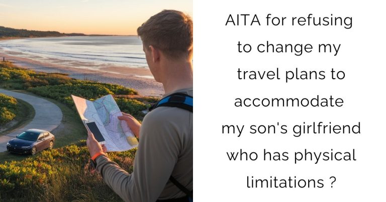 AITA for refusing to change my travel plans to accommodate my son’s girlfriend who has physical limitations?