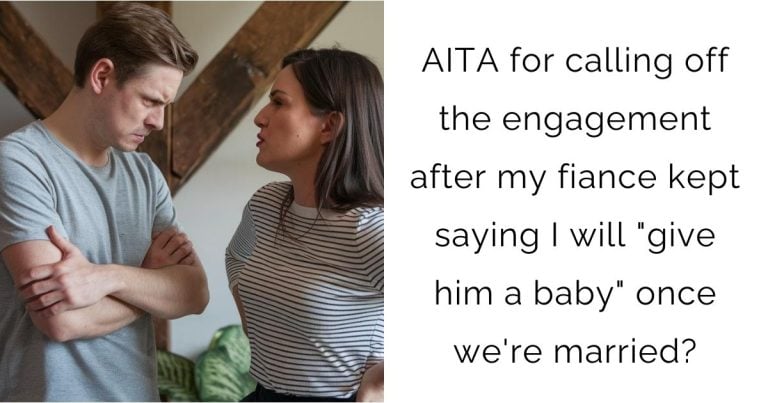 AITA for calling off the engagement after my fiance kept saying I will “give him a baby” once we’re married?