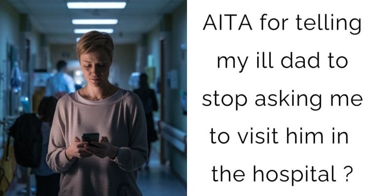 AITA for telling my ill dad to stop asking me to visit him in the hospital ?