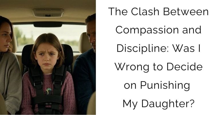 The Clash Between Compassion and Discipline: Was I Wrong to Decide on Punishing My Daughter?