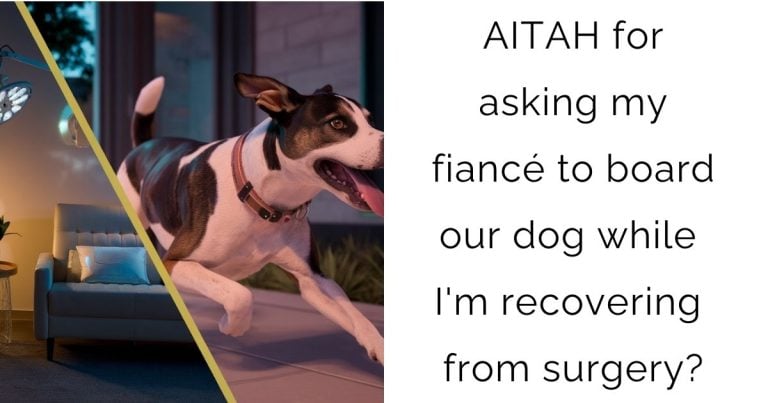 AITAH for asking my fiancé to board our dog while I’m recovering from surgery?