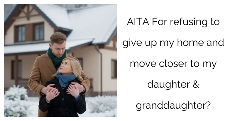 AITA For refusing to give up my home and move closer to my daughter & granddaughter?