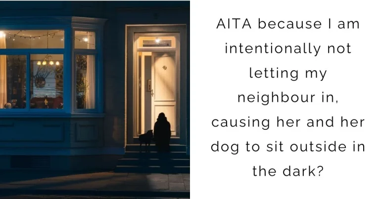 AITA for because I am intentionally not letting my neighbour in, causing her and her dog to sit outside in the dark?