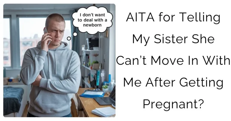 AITA for Telling My Sister She Can’t Move In With Me After Getting Pregnant?