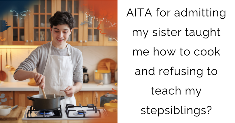 AITA for admitting my sister taught me how to cook and refusing to teach my stepsiblings?