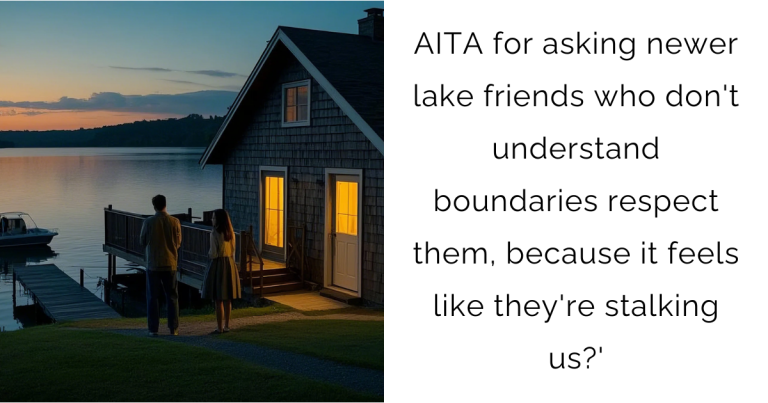 AITA for asking newer lake friends who don’t understand boundaries respect them, because it feels like they’re stalking us?