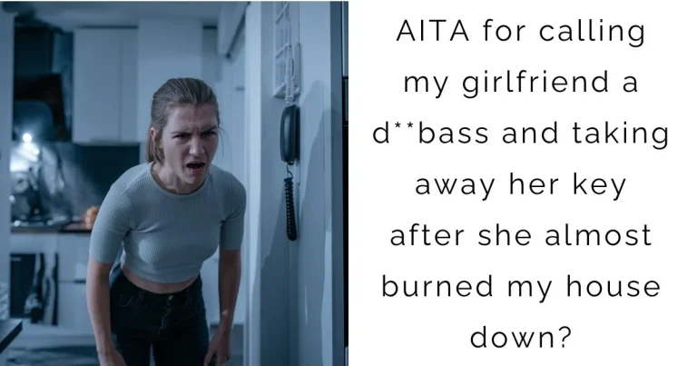 AITA for calling my girlfriend a d**bass and taking away her key after she almost burned my house down?